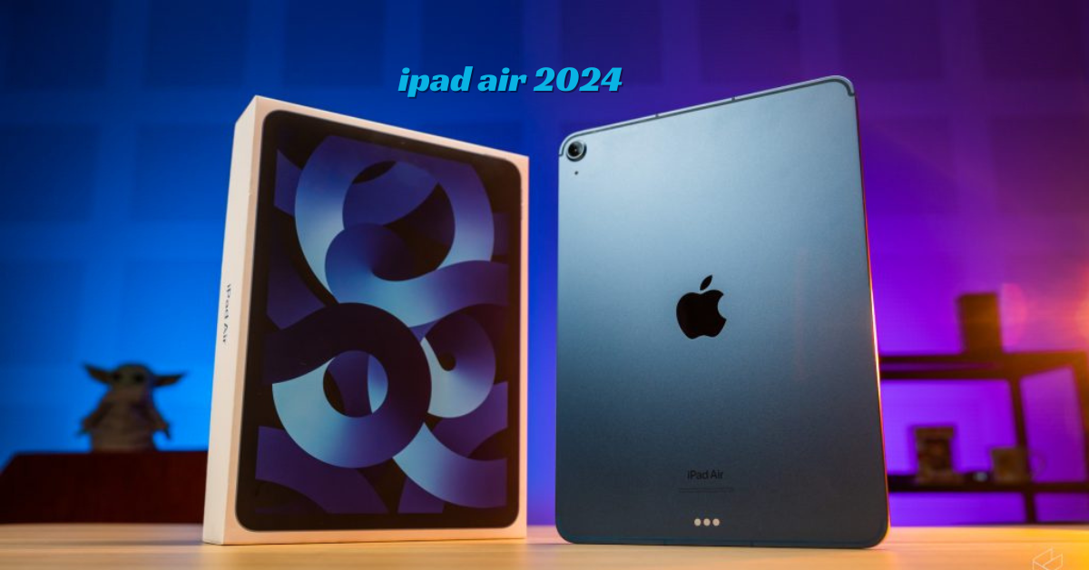 IPad Air 2024 Anticipated Launch Date, Specifications, Design, And